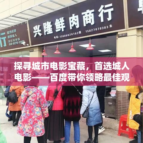 探寻城市电影宝藏，首选城人电影——百度带你领略最佳观影体验