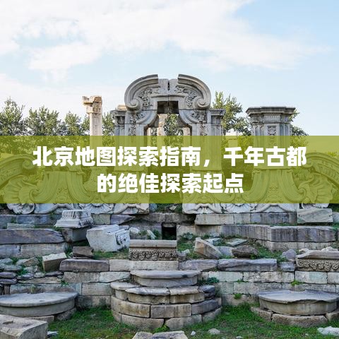 北京地图探索指南，千年古都的绝佳探索起点