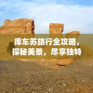 库车苏旅行全攻略，探秘美景，尽享独特风情！