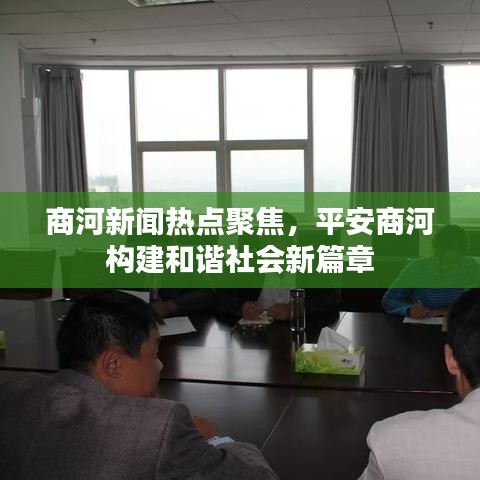 商河新闻热点聚焦，平安商河构建和谐社会新篇章