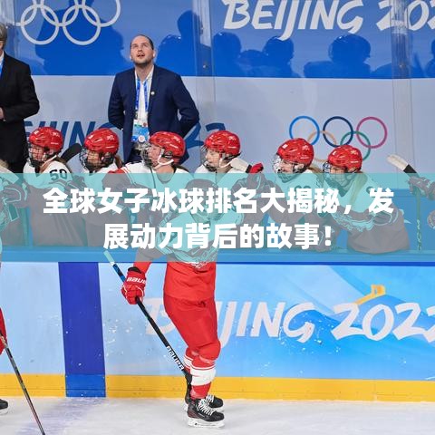 全球女子冰球排名大揭秘,发展动力背后的故事!