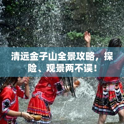 清远金子山全景攻略,探险、观景两不误!