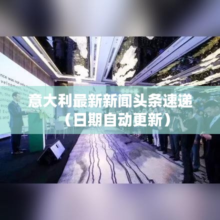 意大利最新新闻头条速递(日期自动更新)