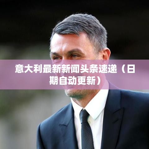 意大利最新新闻头条速递(日期自动更新)