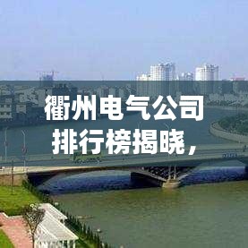 衢州电气公司排行榜揭晓,领先企业一览无余!
