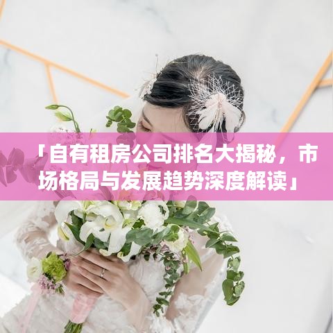 「自有租房公司排名大揭秘，市场格局与发展趋势深度解读」