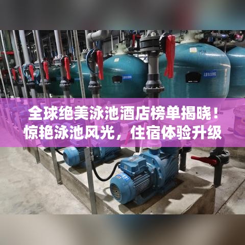 全球绝美泳池酒店榜单揭晓！惊艳泳池风光，住宿体验升级！