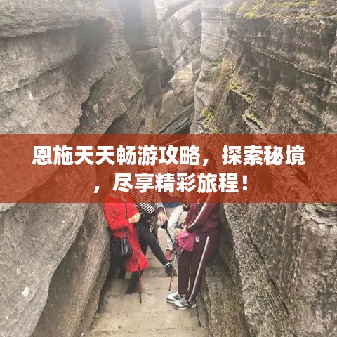 恩施天天畅游攻略，探索秘境，尽享精彩旅程！