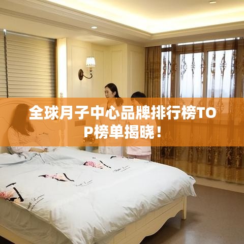 全球月子中心品牌排行榜TOP榜单揭晓!