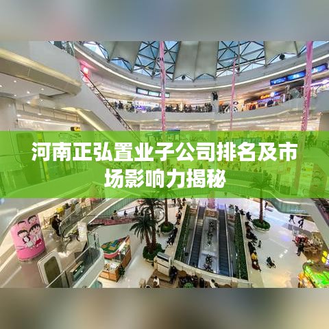 河南正弘置业子公司排名及市场影响力揭秘