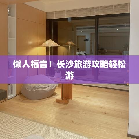 懒人福音!长沙旅游攻略轻松游