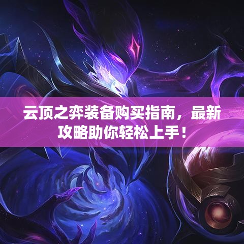 云顶之弈装备购买指南,最新攻略助你轻松上手!