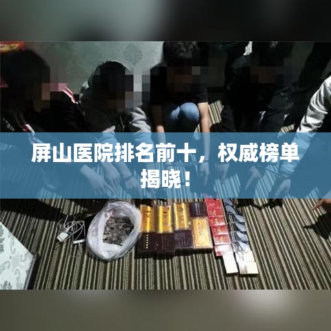 屏山医院排名前十，权威榜单揭晓！