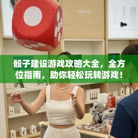 骰子建设游戏攻略大全,全方位指南,助你轻松玩转游戏!