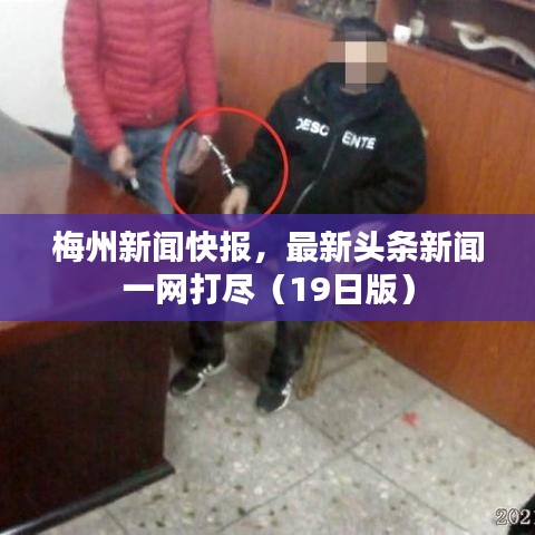 梅州新闻快报,最新头条新闻一网打尽(19日版)