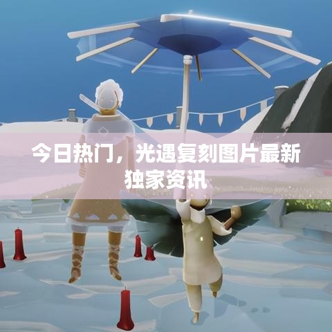 今日热门,光遇复刻图片最新独家资讯