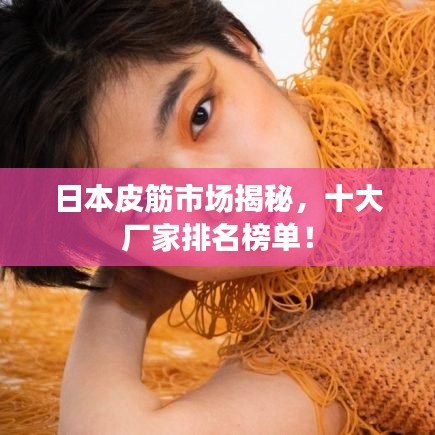 日本皮筋市场揭秘，十大厂家排名榜单！