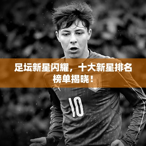 足坛新星闪耀,十大新星排名榜单揭晓!