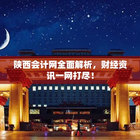 陕西会计网全面解析，财经资讯一网打尽！