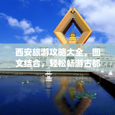 西安旅游攻略大全,图文结合,轻松畅游古都西安