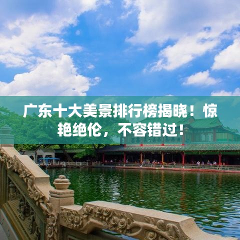 广东十大美景排行榜揭晓!惊艳绝伦,不容错过!