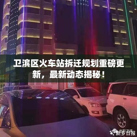 卫滨区火车站拆迁规划重磅更新，最新动态揭秘！