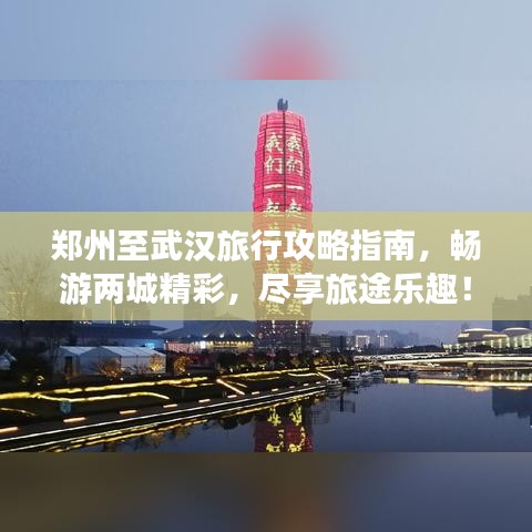 郑州至武汉旅行攻略指南,畅游两城精彩,尽享旅途乐趣!