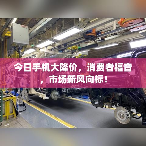 今日手机大降价，消费者福音，市场新风向标！