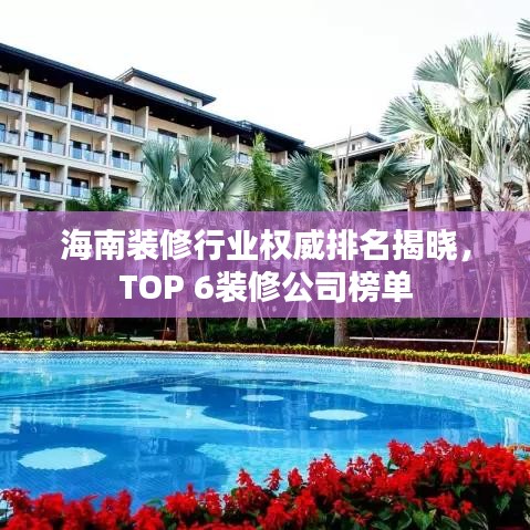 海南装修行业权威排名揭晓,TOP 6装修公司榜单